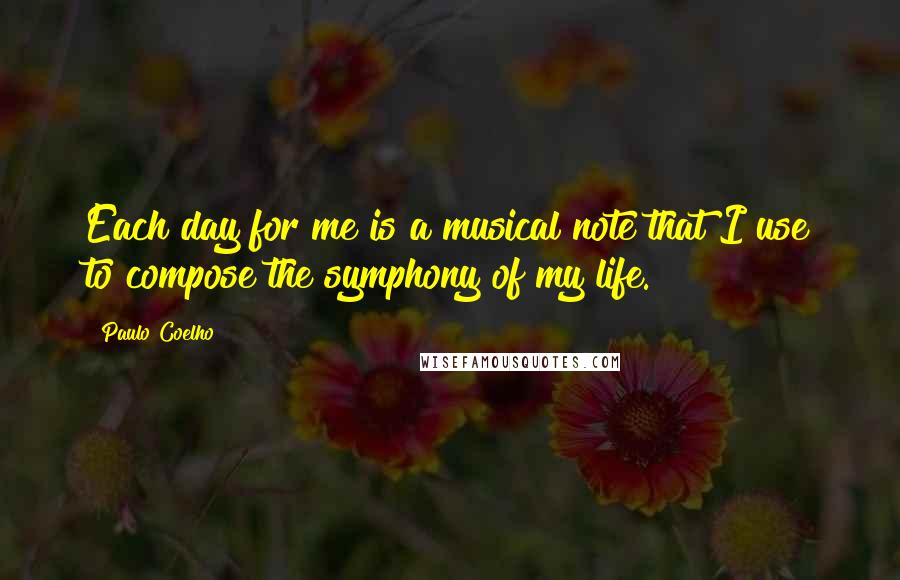 Paulo Coelho Quotes: Each day for me is a musical note that I use to compose the symphony of my life.