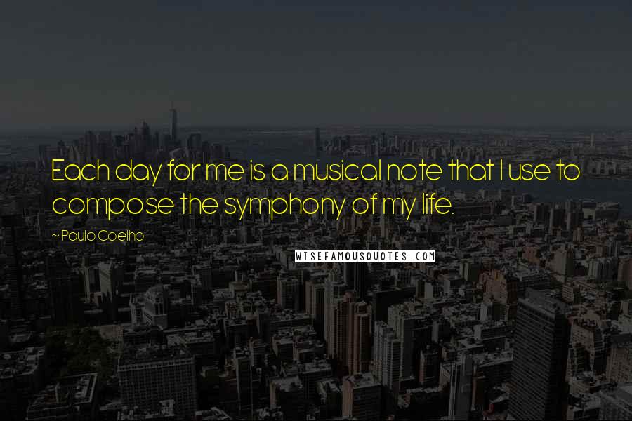 Paulo Coelho Quotes: Each day for me is a musical note that I use to compose the symphony of my life.