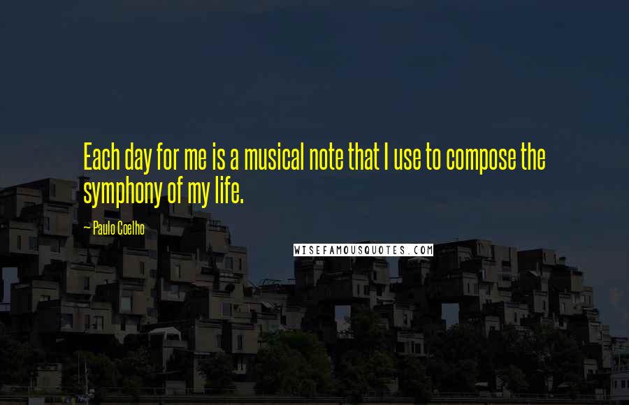 Paulo Coelho Quotes: Each day for me is a musical note that I use to compose the symphony of my life.