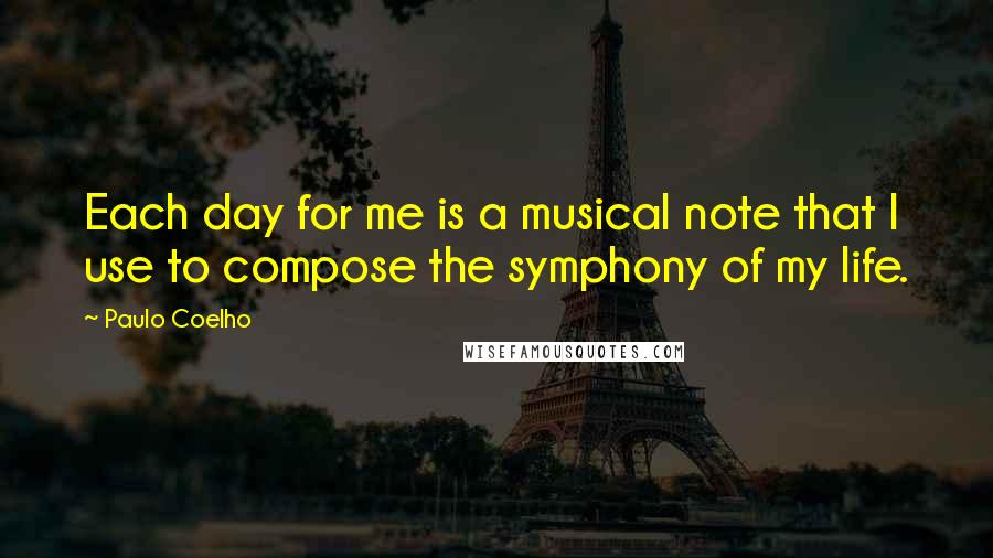 Paulo Coelho Quotes: Each day for me is a musical note that I use to compose the symphony of my life.