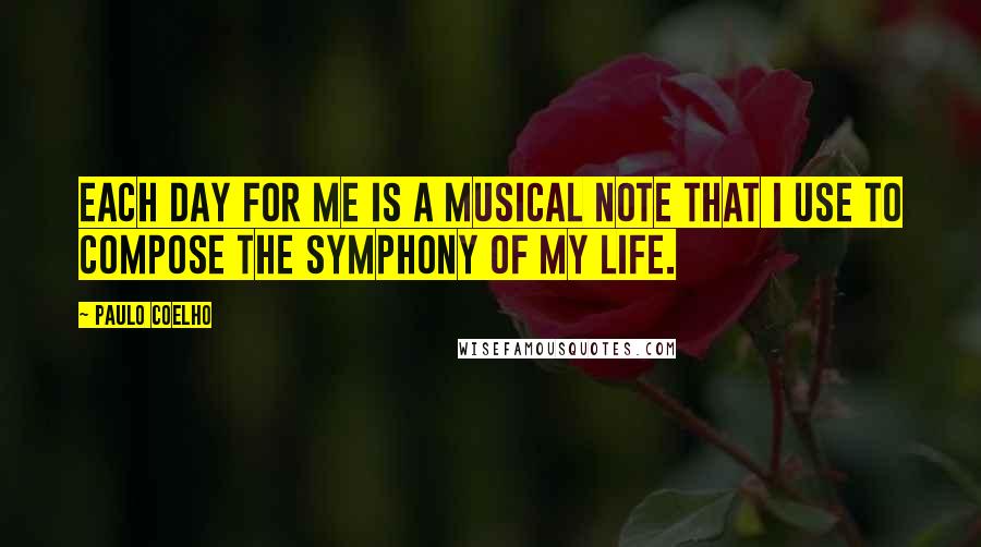 Paulo Coelho Quotes: Each day for me is a musical note that I use to compose the symphony of my life.