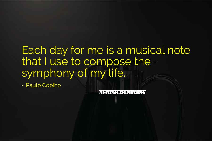 Paulo Coelho Quotes: Each day for me is a musical note that I use to compose the symphony of my life.
