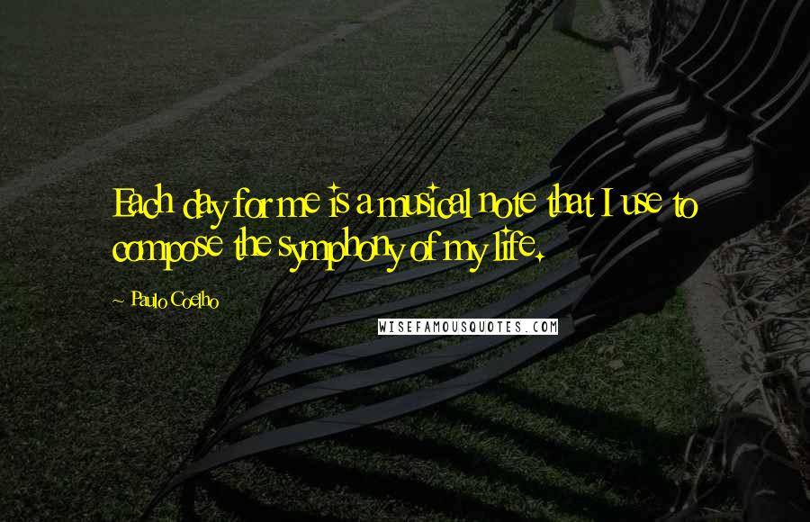 Paulo Coelho Quotes: Each day for me is a musical note that I use to compose the symphony of my life.