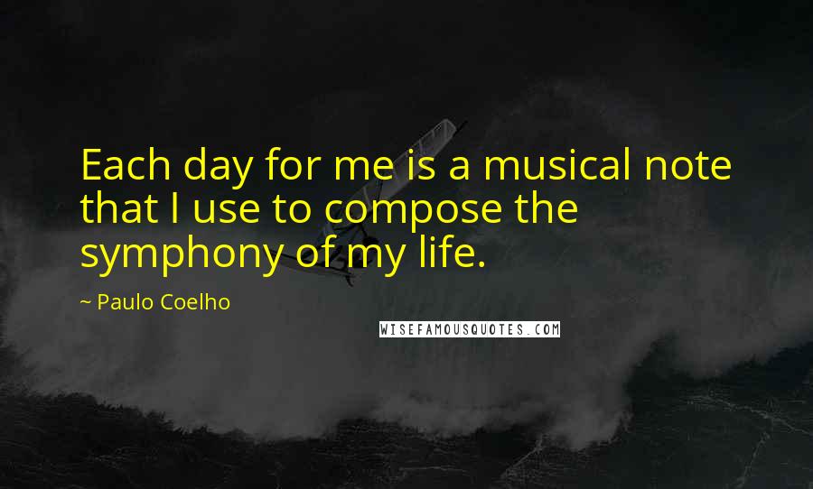 Paulo Coelho Quotes: Each day for me is a musical note that I use to compose the symphony of my life.
