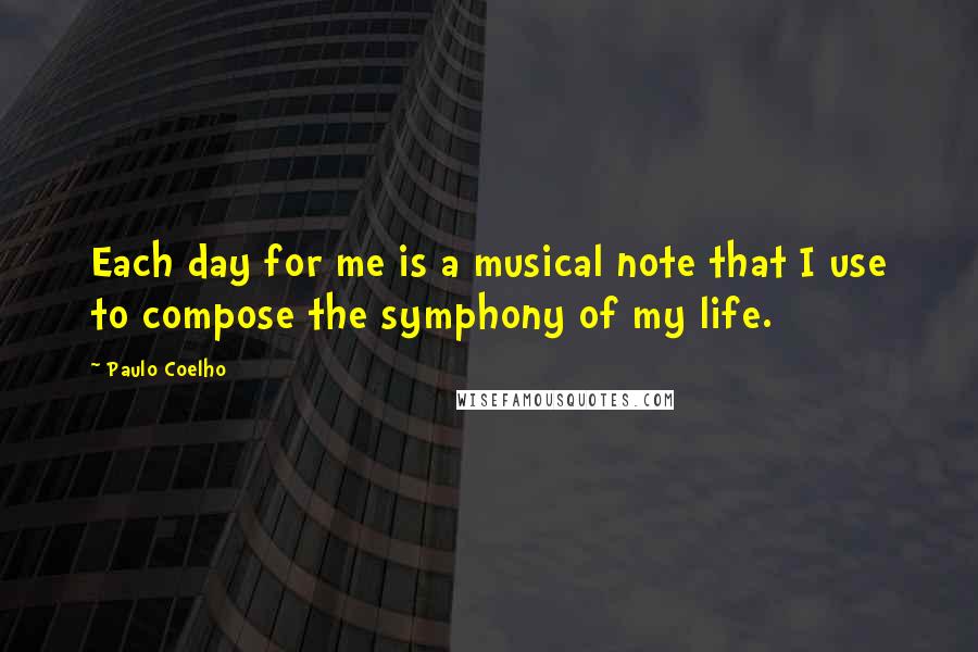 Paulo Coelho Quotes: Each day for me is a musical note that I use to compose the symphony of my life.
