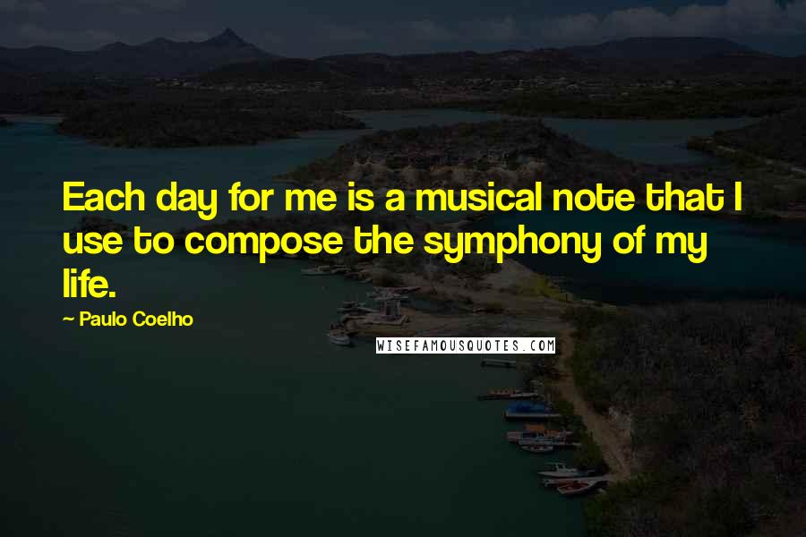 Paulo Coelho Quotes: Each day for me is a musical note that I use to compose the symphony of my life.