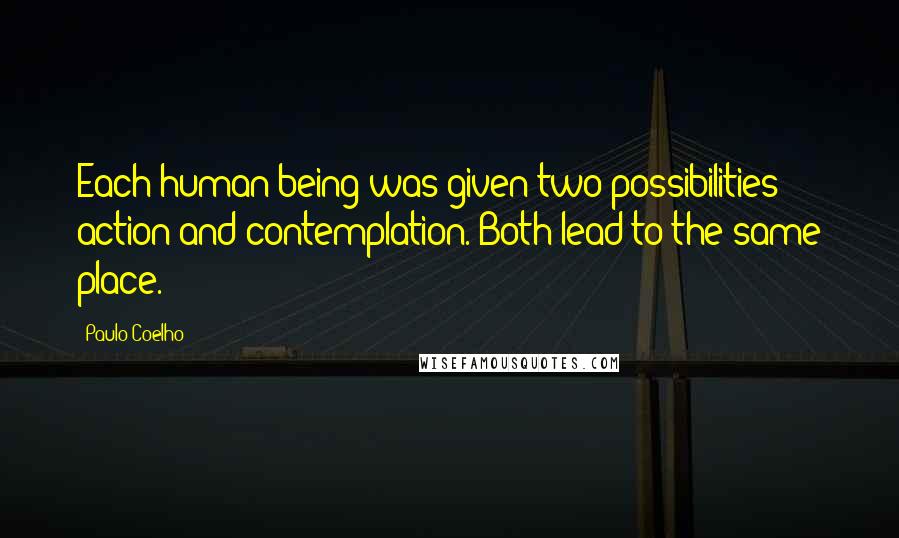 Paulo Coelho Quotes: Each human being was given two possibilities: action and contemplation. Both lead to the same place.