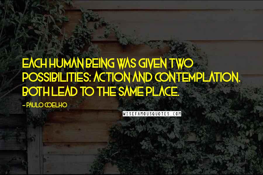 Paulo Coelho Quotes: Each human being was given two possibilities: action and contemplation. Both lead to the same place.