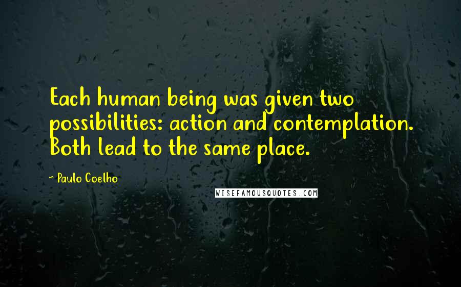 Paulo Coelho Quotes: Each human being was given two possibilities: action and contemplation. Both lead to the same place.