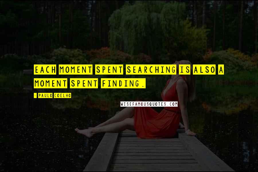 Paulo Coelho Quotes: Each moment spent searching is also a moment spent finding.