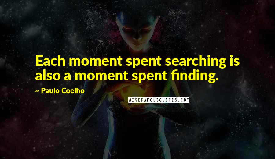 Paulo Coelho Quotes: Each moment spent searching is also a moment spent finding.