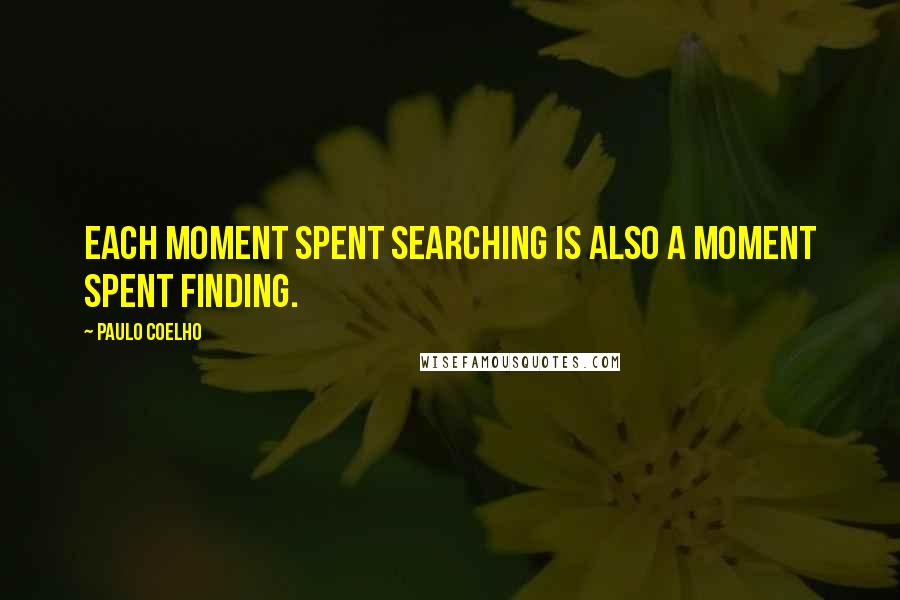 Paulo Coelho Quotes: Each moment spent searching is also a moment spent finding.