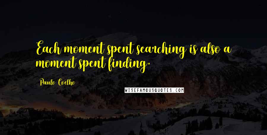 Paulo Coelho Quotes: Each moment spent searching is also a moment spent finding.