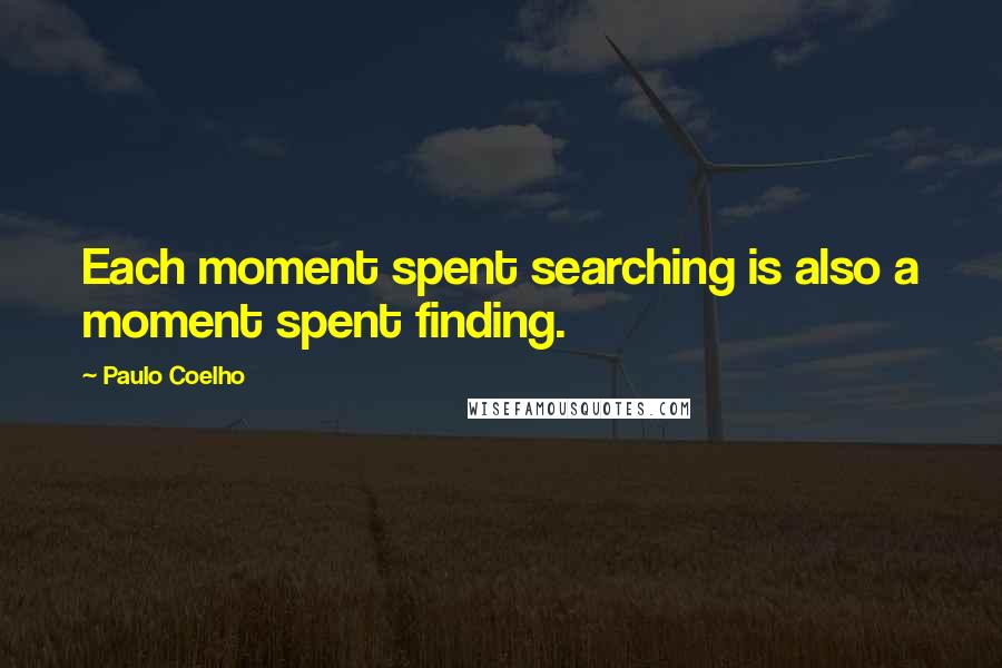 Paulo Coelho Quotes: Each moment spent searching is also a moment spent finding.