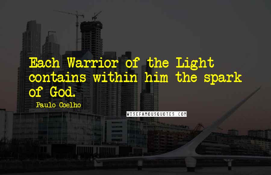 Paulo Coelho Quotes: Each Warrior of the Light contains within him the spark of God.