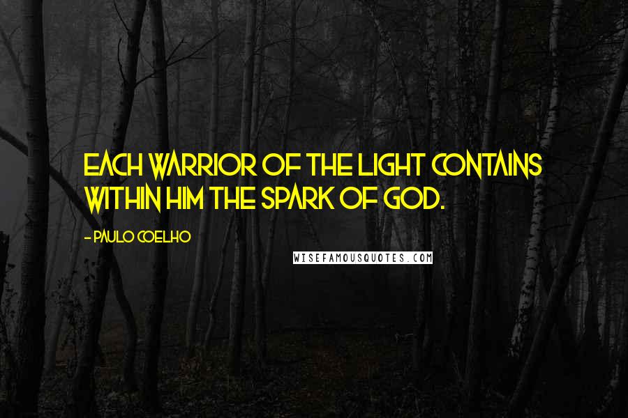 Paulo Coelho Quotes: Each Warrior of the Light contains within him the spark of God.