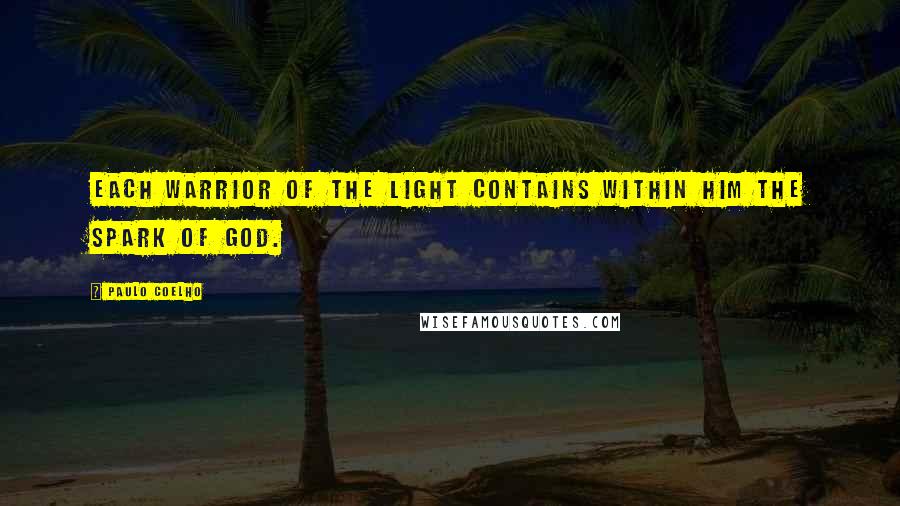 Paulo Coelho Quotes: Each Warrior of the Light contains within him the spark of God.