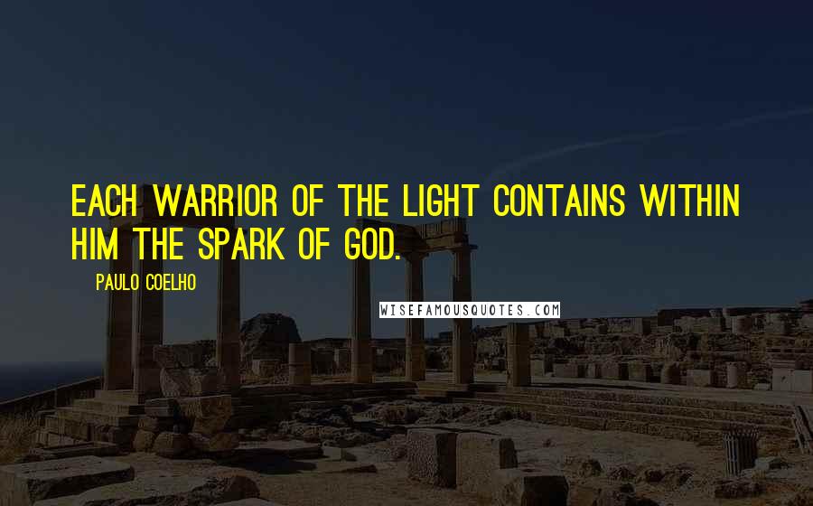 Paulo Coelho Quotes: Each Warrior of the Light contains within him the spark of God.