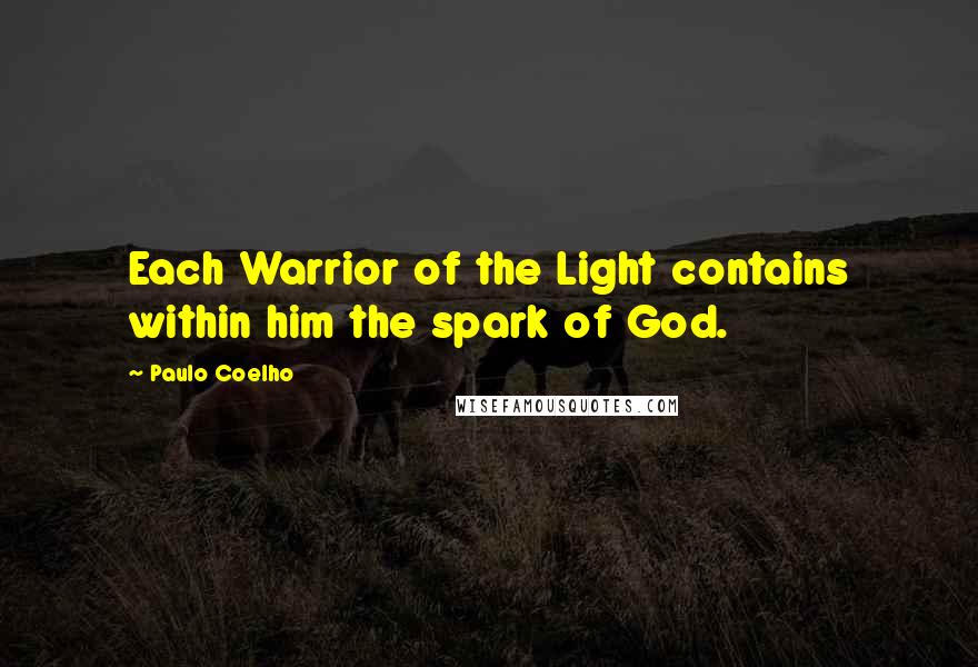 Paulo Coelho Quotes: Each Warrior of the Light contains within him the spark of God.