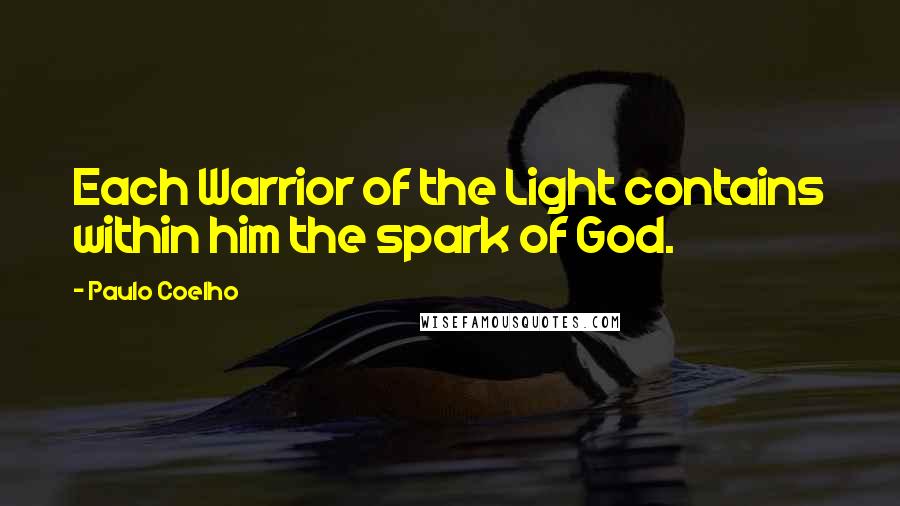 Paulo Coelho Quotes: Each Warrior of the Light contains within him the spark of God.