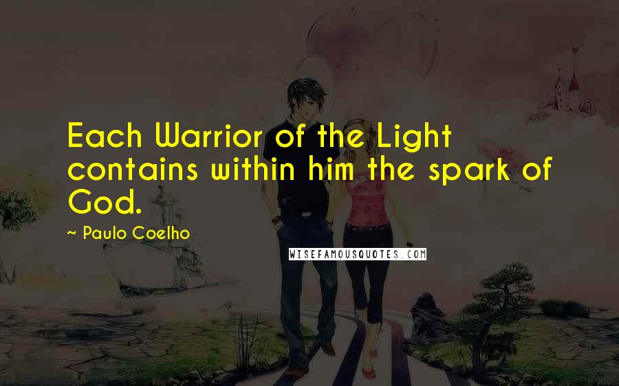 Paulo Coelho Quotes: Each Warrior of the Light contains within him the spark of God.