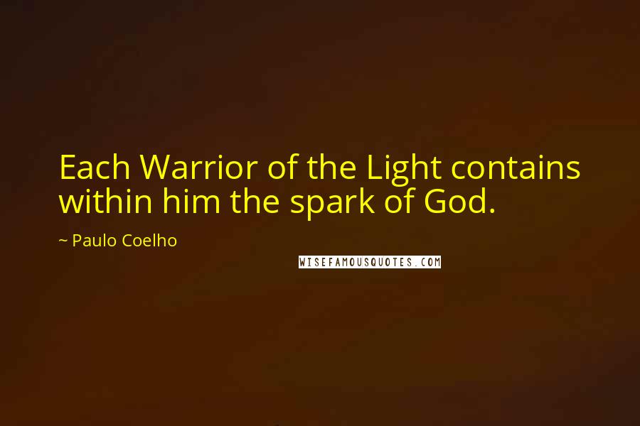 Paulo Coelho Quotes: Each Warrior of the Light contains within him the spark of God.