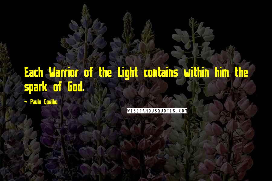 Paulo Coelho Quotes: Each Warrior of the Light contains within him the spark of God.