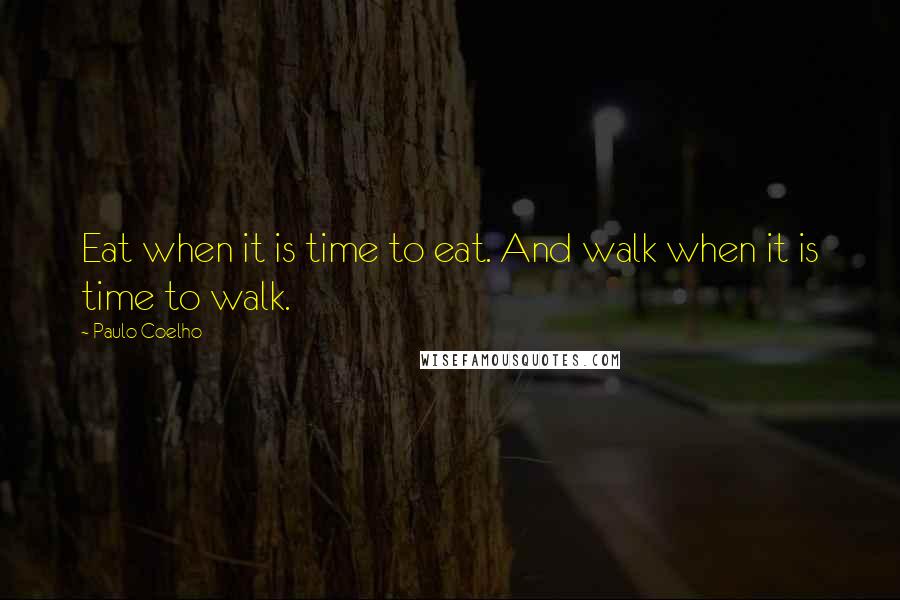 Paulo Coelho Quotes: Eat when it is time to eat. And walk when it is time to walk.