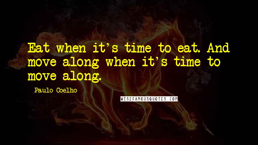 Paulo Coelho Quotes: Eat when it's time to eat. And move along when it's time to move along.