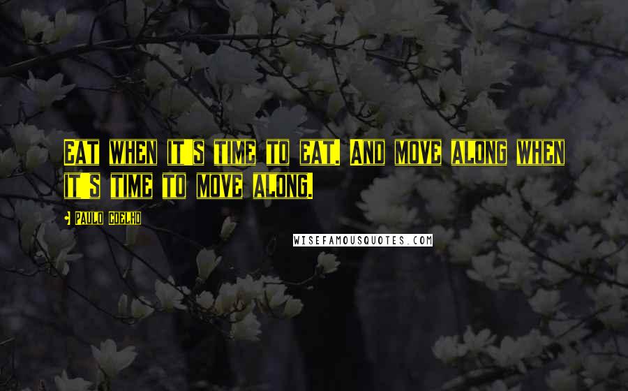 Paulo Coelho Quotes: Eat when it's time to eat. And move along when it's time to move along.