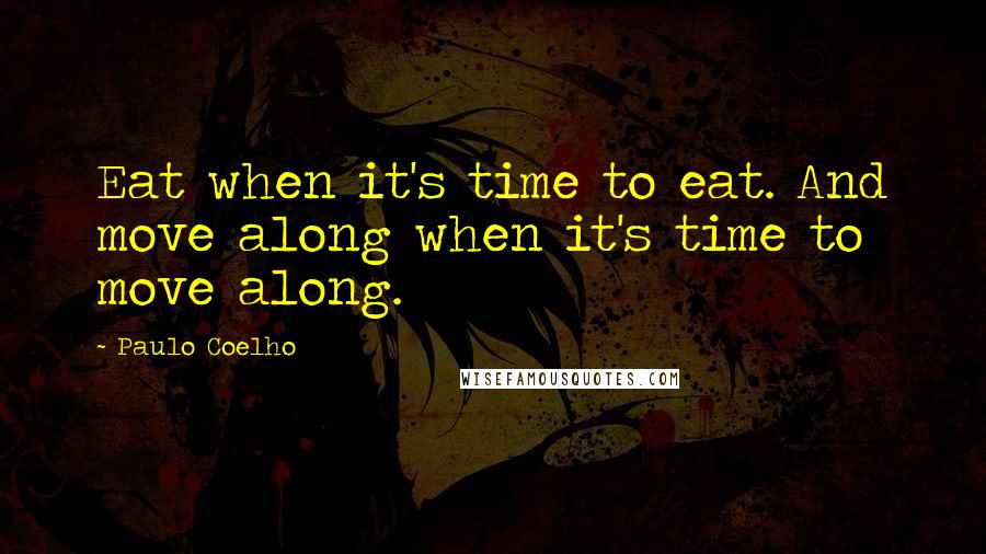 Paulo Coelho Quotes: Eat when it's time to eat. And move along when it's time to move along.