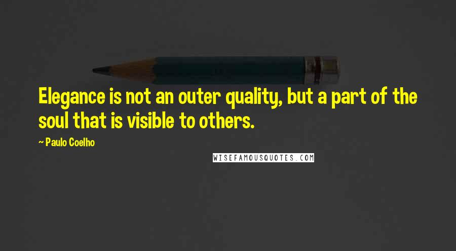 Paulo Coelho Quotes: Elegance is not an outer quality, but a part of the soul that is visible to others.