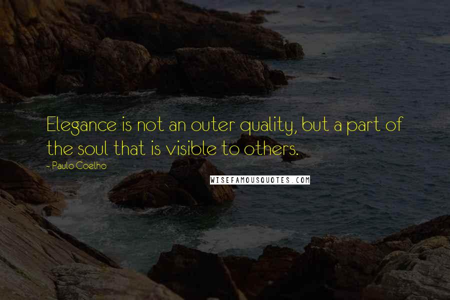 Paulo Coelho Quotes: Elegance is not an outer quality, but a part of the soul that is visible to others.