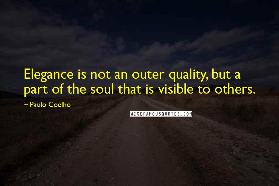 Paulo Coelho Quotes: Elegance is not an outer quality, but a part of the soul that is visible to others.