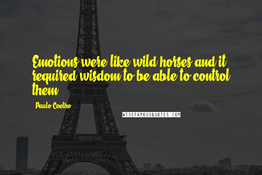 Paulo Coelho Quotes: Emotions were like wild horses and it required wisdom to be able to control them