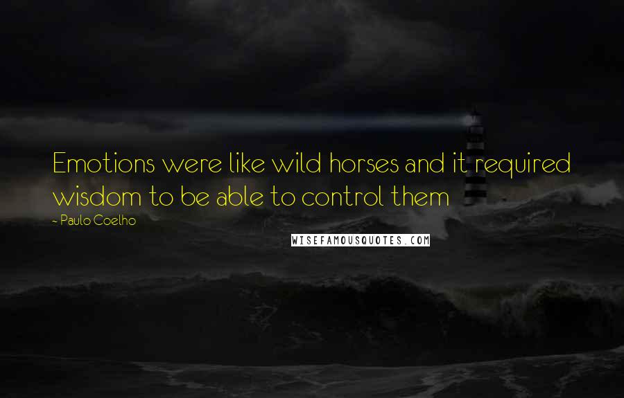 Paulo Coelho Quotes: Emotions were like wild horses and it required wisdom to be able to control them