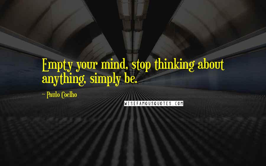 Paulo Coelho Quotes: Empty your mind, stop thinking about anything, simply be.