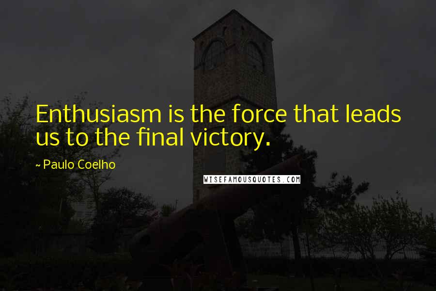 Paulo Coelho Quotes: Enthusiasm is the force that leads us to the final victory.