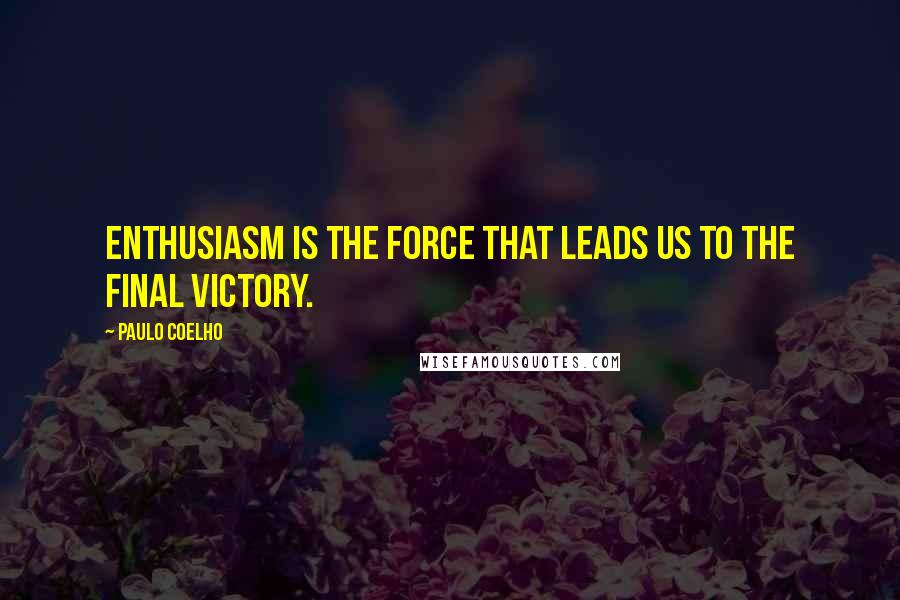 Paulo Coelho Quotes: Enthusiasm is the force that leads us to the final victory.