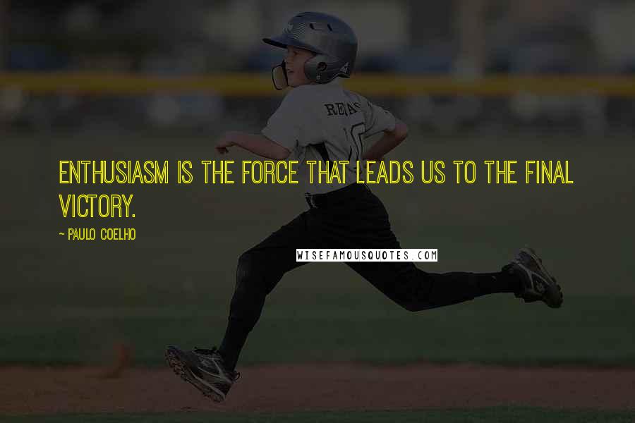 Paulo Coelho Quotes: Enthusiasm is the force that leads us to the final victory.