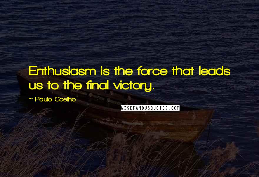 Paulo Coelho Quotes: Enthusiasm is the force that leads us to the final victory.