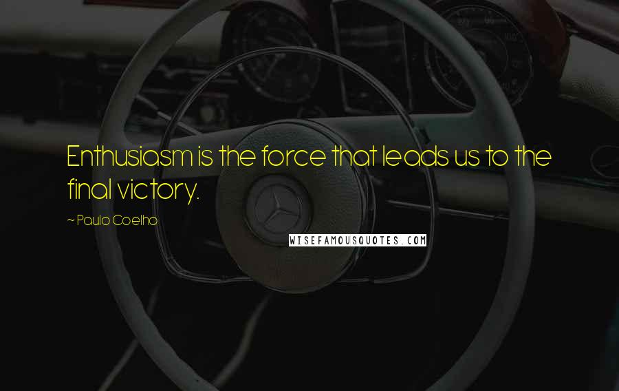 Paulo Coelho Quotes: Enthusiasm is the force that leads us to the final victory.