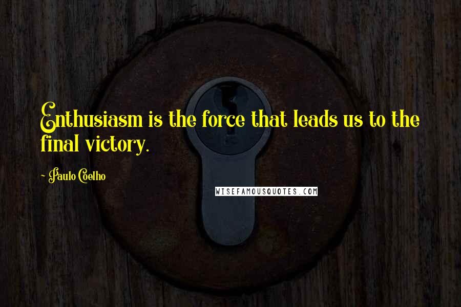 Paulo Coelho Quotes: Enthusiasm is the force that leads us to the final victory.