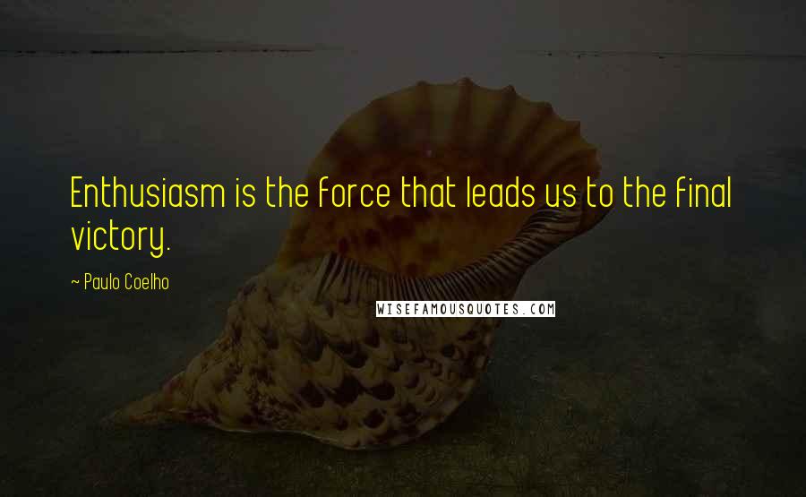 Paulo Coelho Quotes: Enthusiasm is the force that leads us to the final victory.