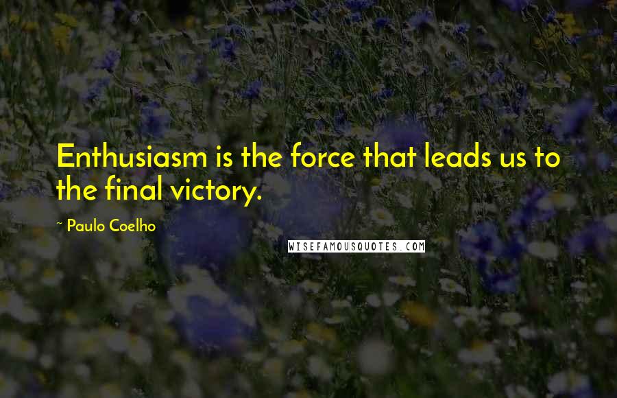 Paulo Coelho Quotes: Enthusiasm is the force that leads us to the final victory.