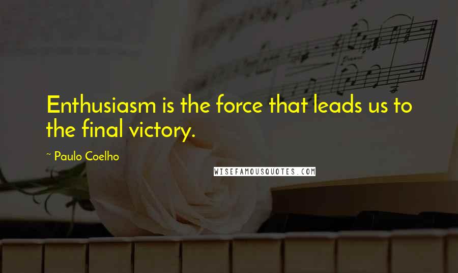 Paulo Coelho Quotes: Enthusiasm is the force that leads us to the final victory.