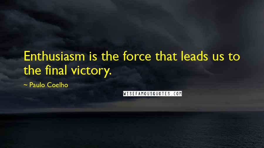 Paulo Coelho Quotes: Enthusiasm is the force that leads us to the final victory.