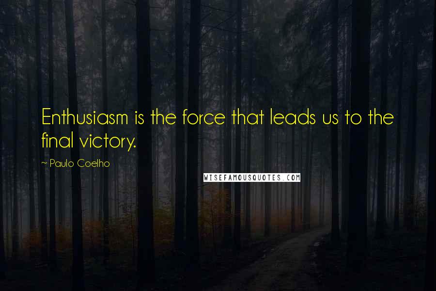 Paulo Coelho Quotes: Enthusiasm is the force that leads us to the final victory.