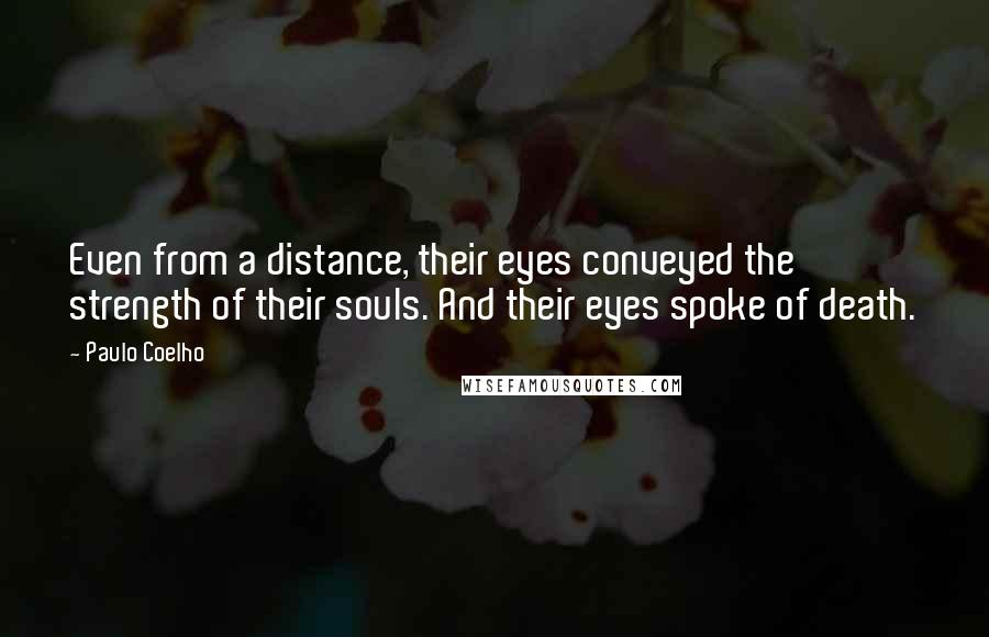 Paulo Coelho Quotes: Even from a distance, their eyes conveyed the strength of their souls. And their eyes spoke of death.