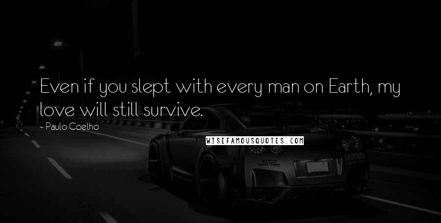 Paulo Coelho Quotes: Even if you slept with every man on Earth, my love will still survive.